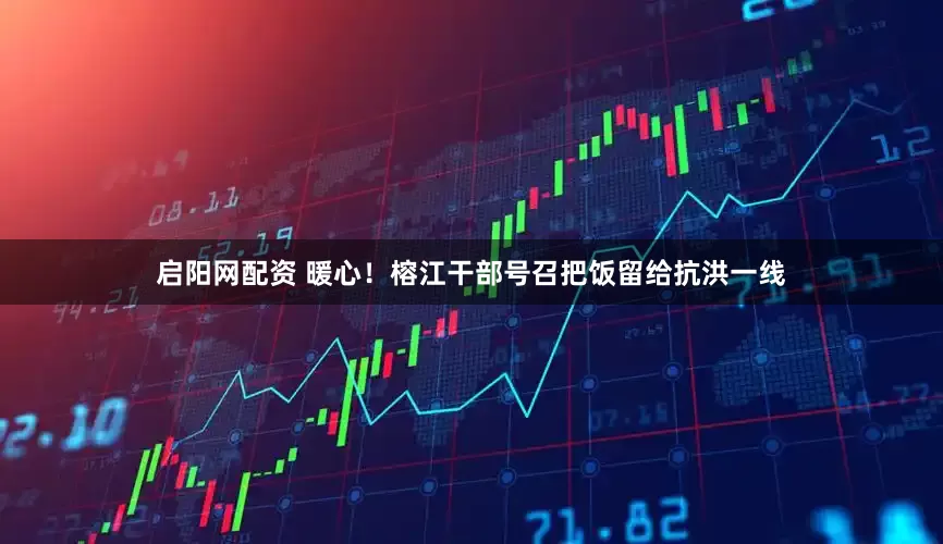 启阳网配资 暖心！榕江干部号召把饭留给抗洪一线