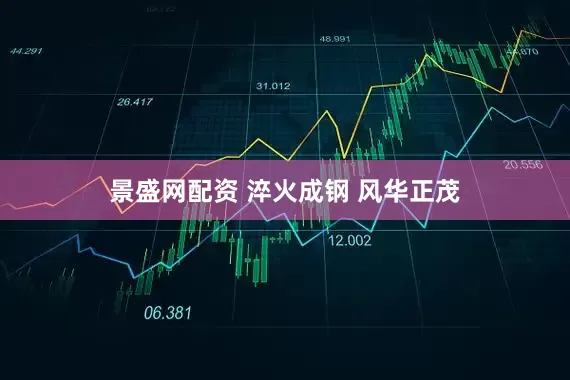 景盛网配资 淬火成钢 风华正茂