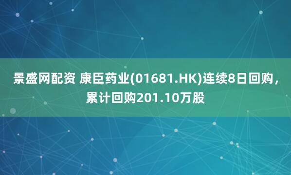 景盛网配资 康臣药业(01681.HK)连续8日回购，累计回购201.10万股