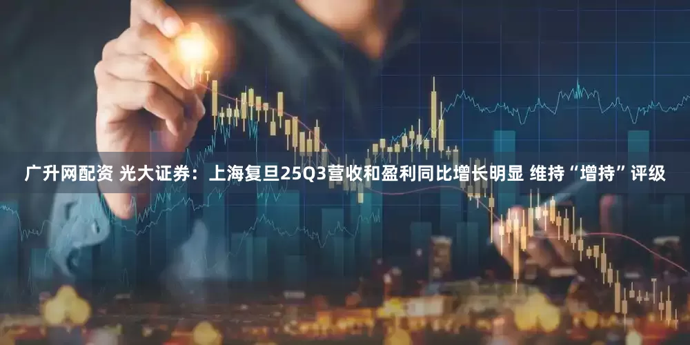 广升网配资 光大证券：上海复旦25Q3营收和盈利同比增长明显 维持“增持”评级